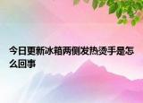 今日更新冰箱兩側(cè)發(fā)熱燙手是怎么回事