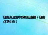 自由點(diǎn)衛(wèi)生巾旗艦店直播（自由點(diǎn)衛(wèi)生巾）