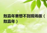 敖嘉年意想不到現(xiàn)場版（敖嘉年）