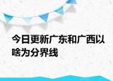 今日更新廣東和廣西以啥為分界線