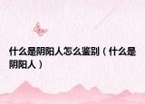 什么是陰陽人怎么鑒別（什么是陰陽人）