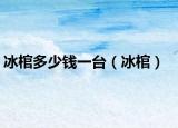 冰棺多少錢一臺（冰棺）