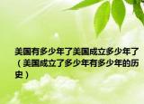 美國有多少年了美國成立多少年了（美國成立了多少年有多少年的歷史）