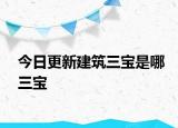 今日更新建筑三寶是哪三寶