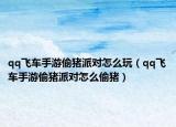 qq飛車手游偷豬派對(duì)怎么玩（qq飛車手游偷豬派對(duì)怎么偷豬）