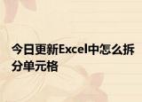 今日更新Excel中怎么拆分單元格