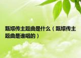 甄嬛傳主題曲是什么（甄嬛傳主題曲是誰唱的）