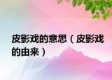 皮影戲的意思（皮影戲的由來）