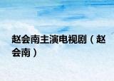 趙會(huì)南主演電視劇（趙會(huì)南）