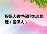 投保人去世保險怎么處理（投保人）