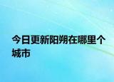 今日更新陽朔在哪里個城市
