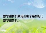 舒華跑步機(jī)家用買哪個(gè)系列好（舒華跑步機(jī)）