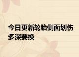 今日更新輪胎側(cè)面劃傷多深要換