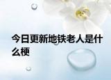 今日更新地鐵老人是什么梗