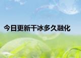 今日更新干冰多久融化