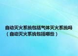 自動(dòng)滅火系統(tǒng)包括氣體滅火系統(tǒng)嗎（自動(dòng)滅火系統(tǒng)包括哪些）