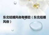 東北結(jié)婚風(fēng)俗有哪些（東北結(jié)婚風(fēng)俗）