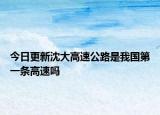 今日更新沈大高速公路是我國(guó)第一條高速嗎