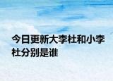 今日更新大李杜和小李杜分別是誰(shuí)