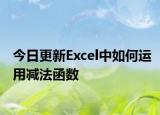 今日更新Excel中如何運(yùn)用減法函數(shù)