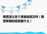 隋唐演義各個英雄結局怎樣（隋唐英雄的結局是什么）