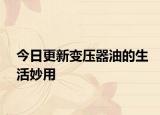 今日更新變壓器油的生活妙用
