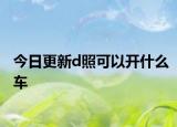 今日更新d照可以開什么車