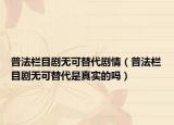 普法欄目劇無(wú)可替代劇情（普法欄目劇無(wú)可替代是真實(shí)的嗎）
