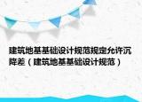 建筑地基基礎(chǔ)設(shè)計(jì)規(guī)范規(guī)定允許沉降差（建筑地基基礎(chǔ)設(shè)計(jì)規(guī)范）