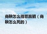 商鞅怎么得罪贏駟（商鞅怎么死的）