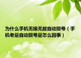 為什么手機(jī)無(wú)緣無(wú)故自動(dòng)撥號(hào)（手機(jī)老是自動(dòng)撥號(hào)是怎么回事）