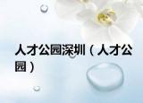 人才公園深圳（人才公園）