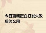 今日更新蛋白打發(fā)失敗后怎么用