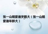 張一山楊紫誰歲數大（張一山楊紫誰年齡大）