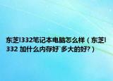 東芝l332筆記本電腦怎么樣（東芝l332 加什么內存好`多大的好?）