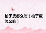 柚子皮怎么吃（柚子皮怎么吃）