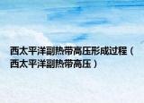 西太平洋副熱帶高壓形成過程（西太平洋副熱帶高壓）