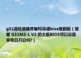 g31涓繪澘鎬庝箞榪涘叆bios璁劇疆（微星 G31M3-L V2 的主板BIOS可以設(shè)置來電自開啟嗎?）