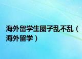 海外留學(xué)生圈子亂不亂（海外留學(xué)）