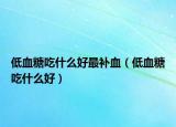 低血糖吃什么好最補(bǔ)血（低血糖吃什么好）