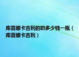 庫喜娜卡吉利的奶多少錢一瓶（庫喜娜卡吉利）