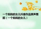 一個媽媽的女兒抖音作品原聲舞蹈（一個媽媽的女兒）