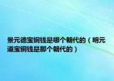 景元德寶銅錢是哪個(gè)朝代的（明元道寶銅錢是那個(gè)朝代的）