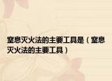 窒息滅火法的主要工具是（窒息滅火法的主要工具）