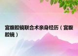 宮腹腔鏡聯(lián)合術(shù)親身經(jīng)歷（宮腹腔鏡）
