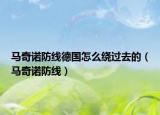 馬奇諾防線德國怎么繞過去的（馬奇諾防線）