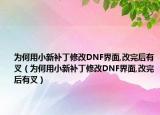 為何用小新補丁修改DNF界面,改完后有叉（為何用小新補丁修改DNF界面,改完后有叉）