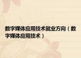 數(shù)字媒體應用技術就業(yè)方向（數(shù)字媒體應用技術）