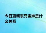 今日更新表兄表妹是什么關系