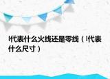 l代表什么火線還是零線（l代表什么尺寸）